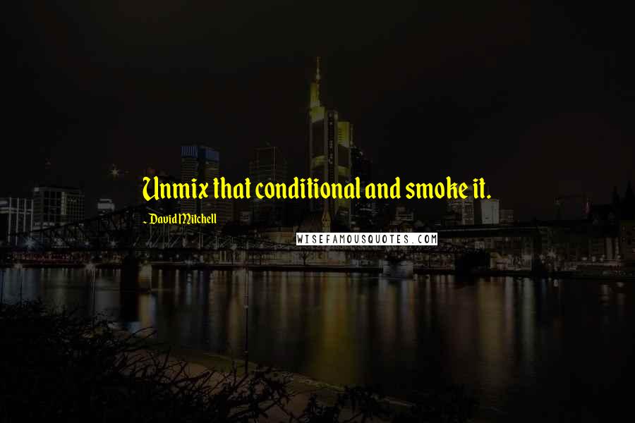 David Mitchell Quotes: Unmix that conditional and smoke it.