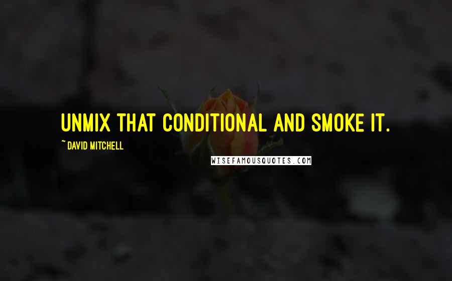 David Mitchell Quotes: Unmix that conditional and smoke it.