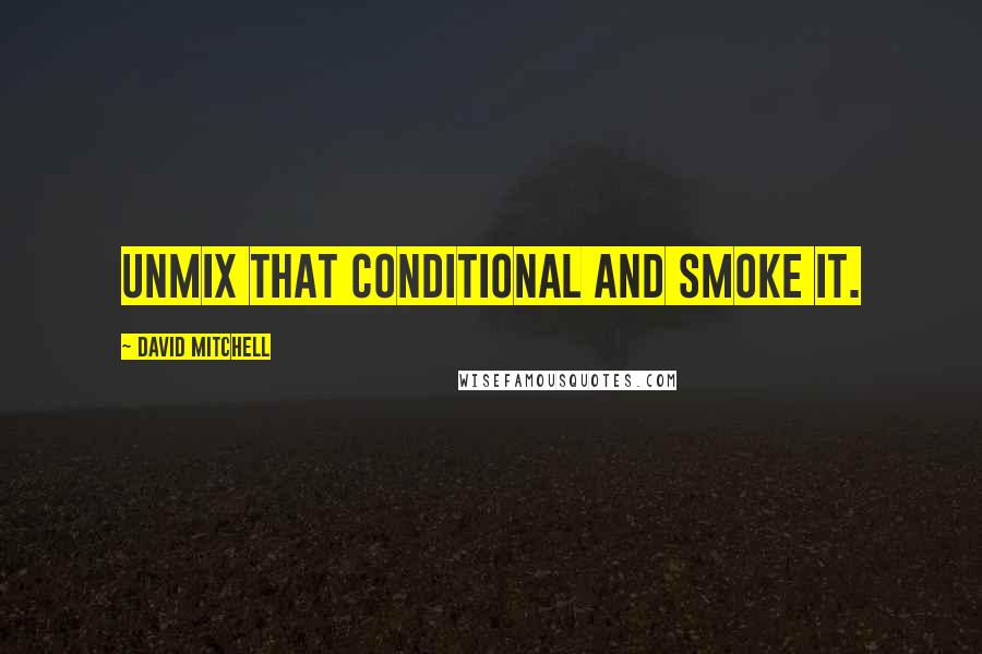 David Mitchell Quotes: Unmix that conditional and smoke it.