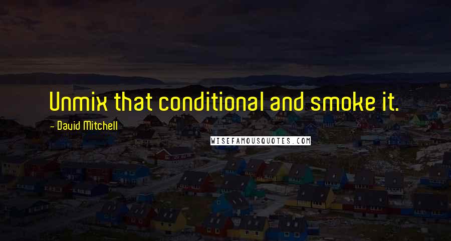 David Mitchell Quotes: Unmix that conditional and smoke it.