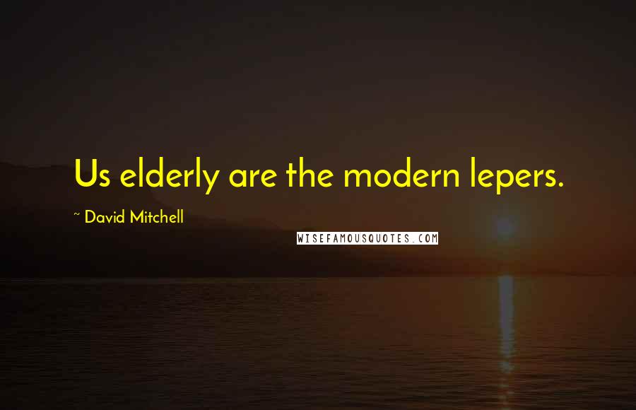 David Mitchell Quotes: Us elderly are the modern lepers.