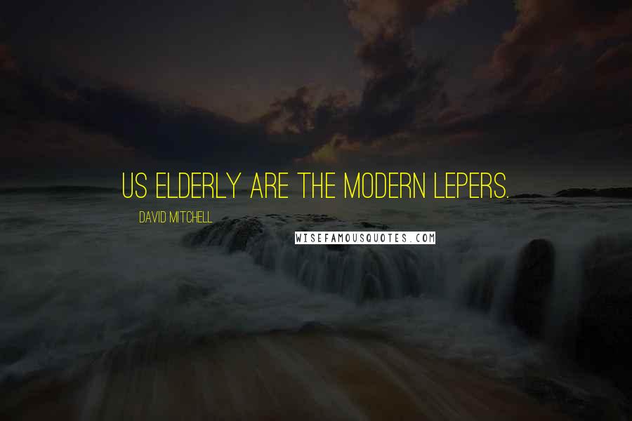 David Mitchell Quotes: Us elderly are the modern lepers.
