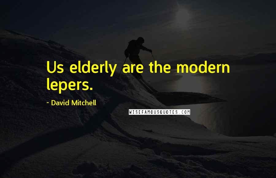 David Mitchell Quotes: Us elderly are the modern lepers.