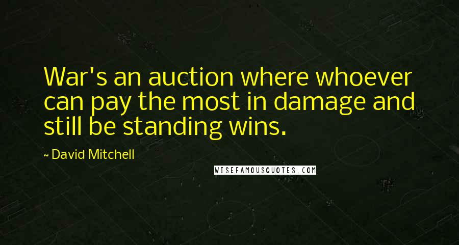 David Mitchell Quotes: War's an auction where whoever can pay the most in damage and still be standing wins.