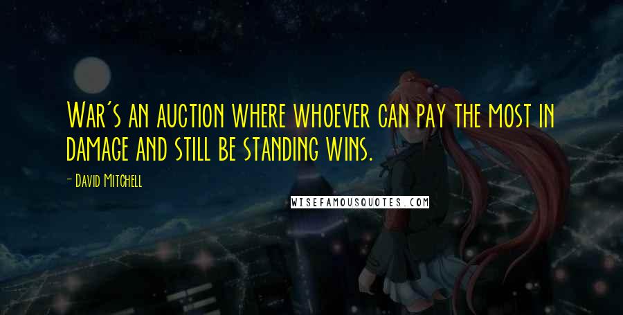 David Mitchell Quotes: War's an auction where whoever can pay the most in damage and still be standing wins.