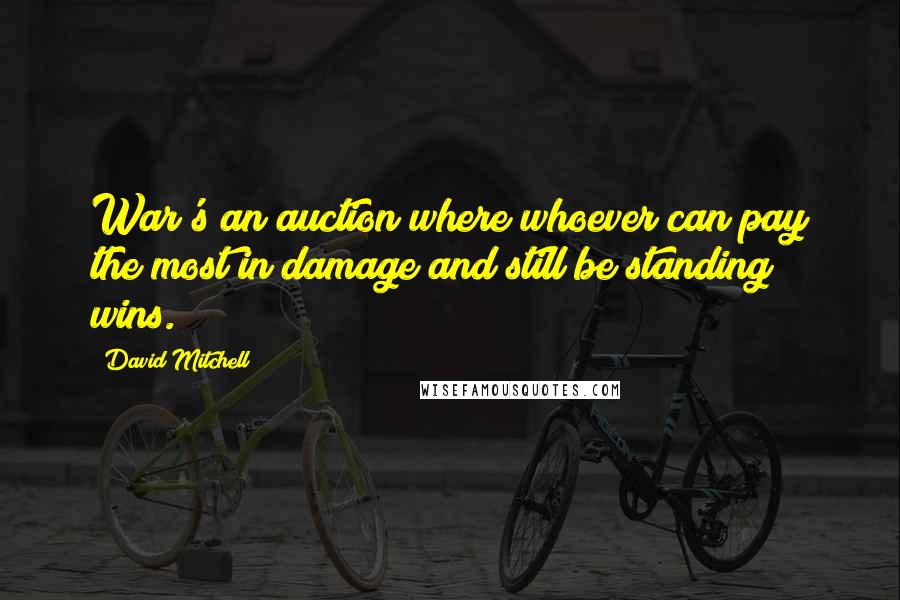 David Mitchell Quotes: War's an auction where whoever can pay the most in damage and still be standing wins.