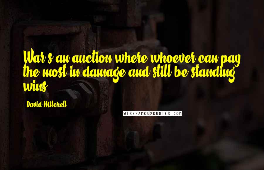 David Mitchell Quotes: War's an auction where whoever can pay the most in damage and still be standing wins.