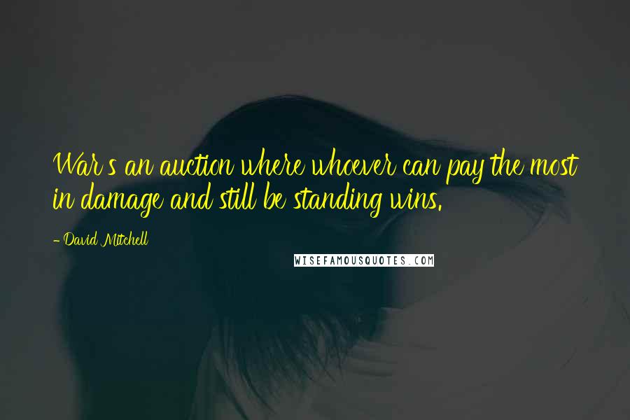 David Mitchell Quotes: War's an auction where whoever can pay the most in damage and still be standing wins.