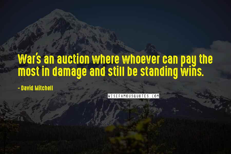 David Mitchell Quotes: War's an auction where whoever can pay the most in damage and still be standing wins.