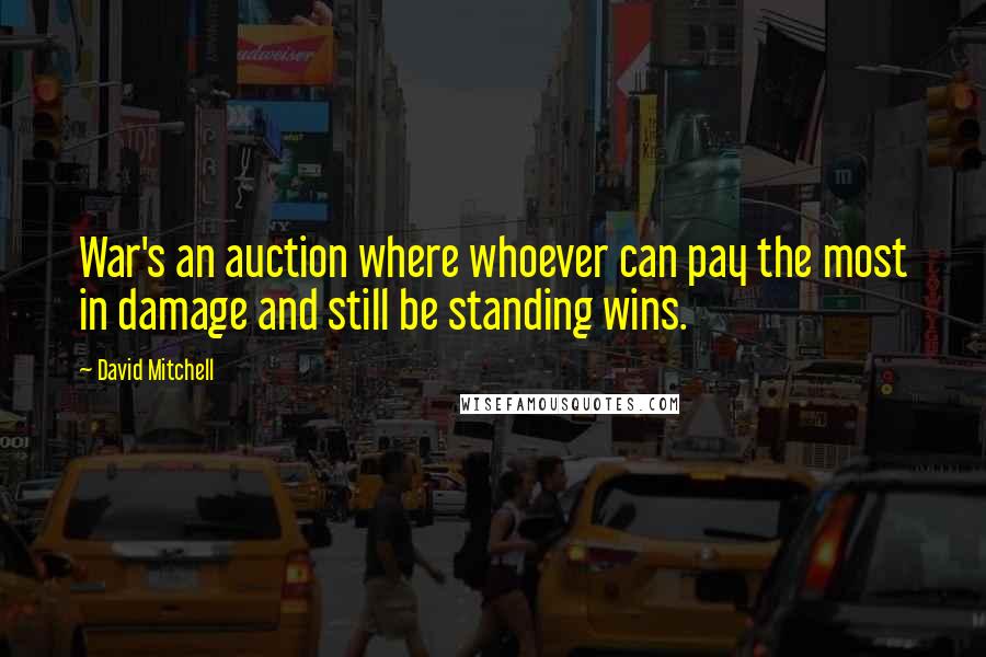 David Mitchell Quotes: War's an auction where whoever can pay the most in damage and still be standing wins.