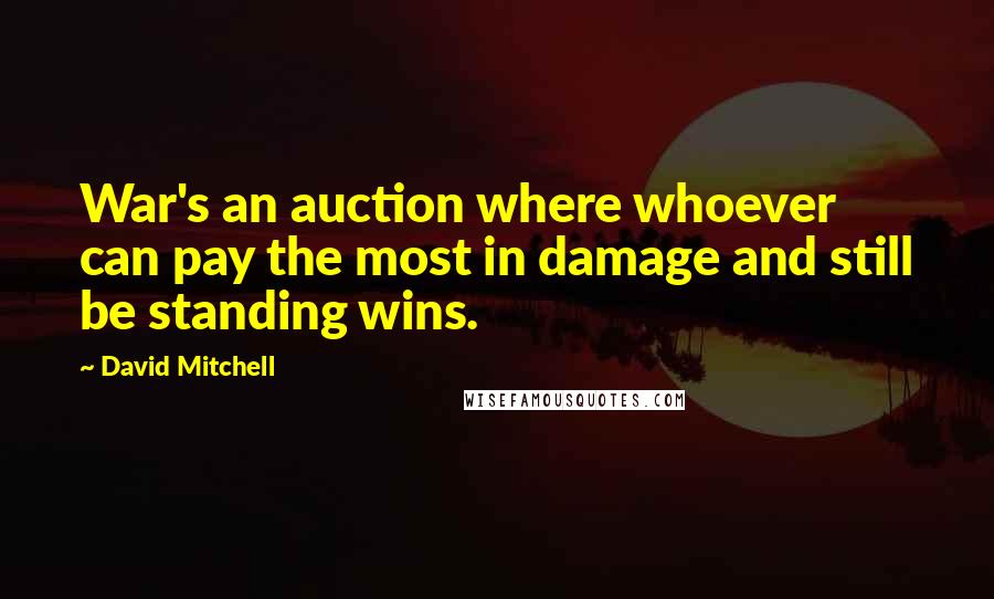 David Mitchell Quotes: War's an auction where whoever can pay the most in damage and still be standing wins.