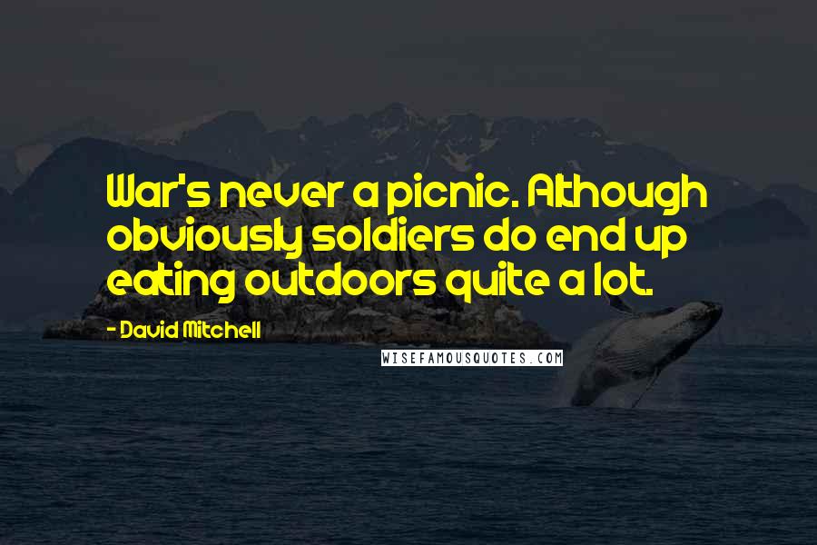 David Mitchell Quotes: War's never a picnic. Although obviously soldiers do end up eating outdoors quite a lot.