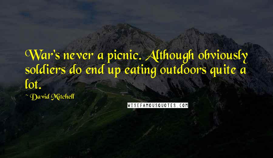 David Mitchell Quotes: War's never a picnic. Although obviously soldiers do end up eating outdoors quite a lot.