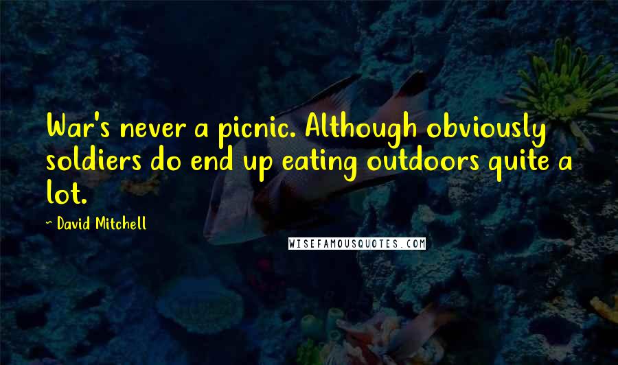 David Mitchell Quotes: War's never a picnic. Although obviously soldiers do end up eating outdoors quite a lot.