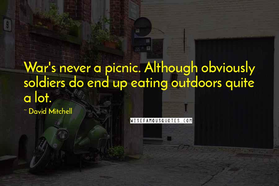 David Mitchell Quotes: War's never a picnic. Although obviously soldiers do end up eating outdoors quite a lot.