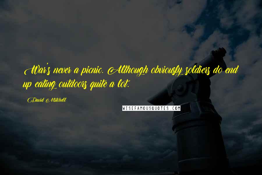 David Mitchell Quotes: War's never a picnic. Although obviously soldiers do end up eating outdoors quite a lot.