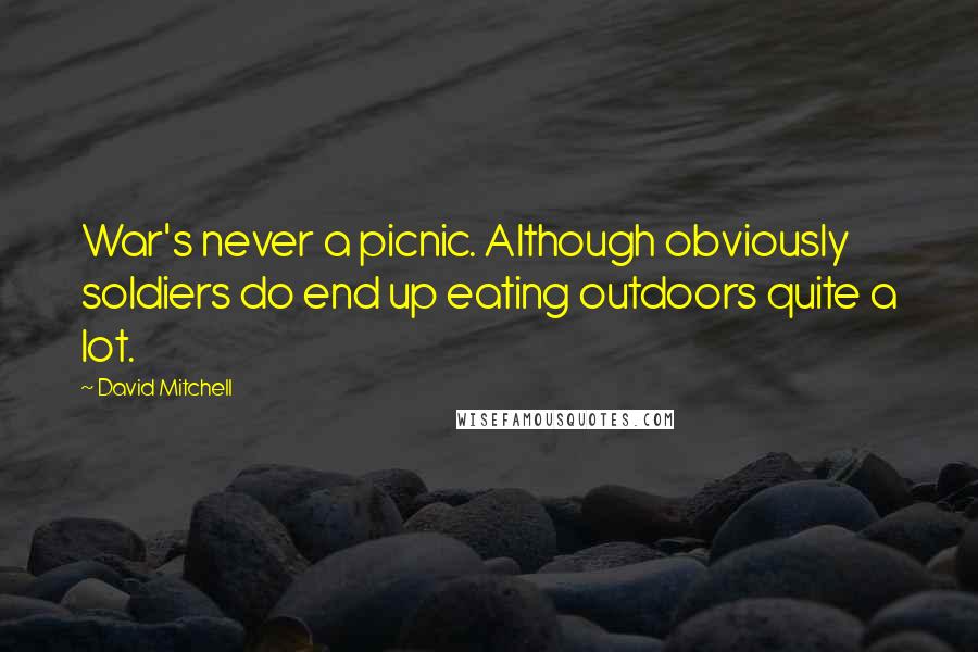David Mitchell Quotes: War's never a picnic. Although obviously soldiers do end up eating outdoors quite a lot.
