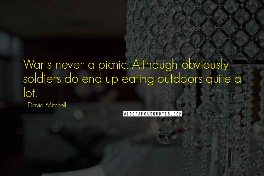 David Mitchell Quotes: War's never a picnic. Although obviously soldiers do end up eating outdoors quite a lot.