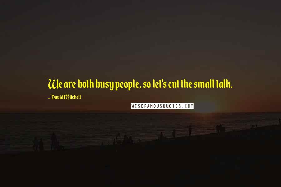 David Mitchell Quotes: We are both busy people, so let's cut the small talk.
