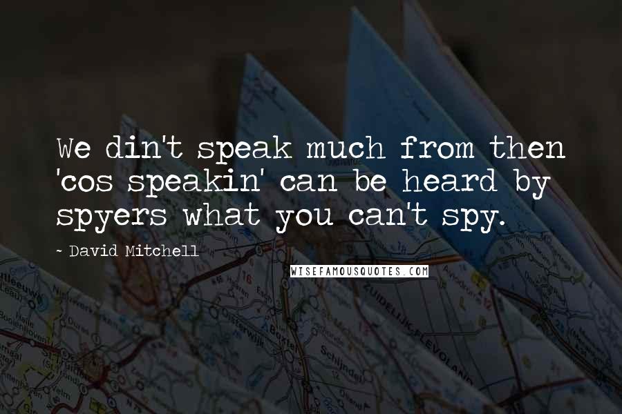 David Mitchell Quotes: We din't speak much from then 'cos speakin' can be heard by spyers what you can't spy.