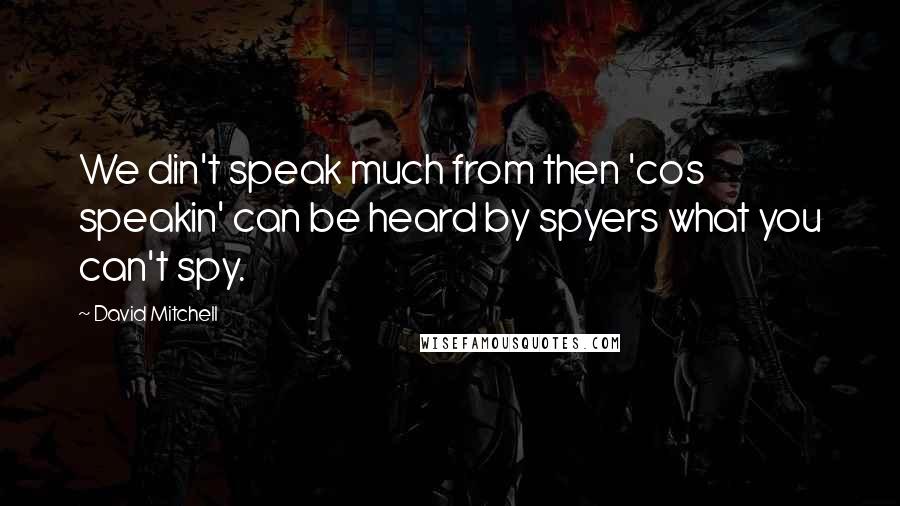 David Mitchell Quotes: We din't speak much from then 'cos speakin' can be heard by spyers what you can't spy.