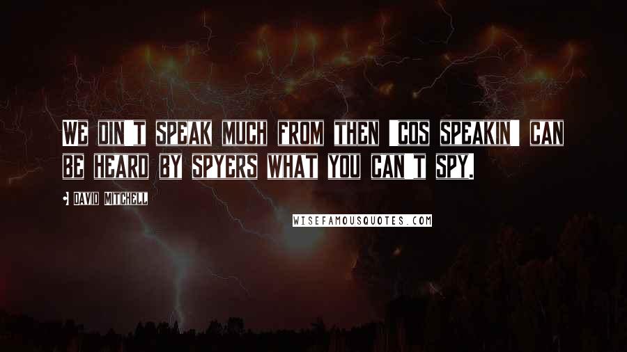 David Mitchell Quotes: We din't speak much from then 'cos speakin' can be heard by spyers what you can't spy.