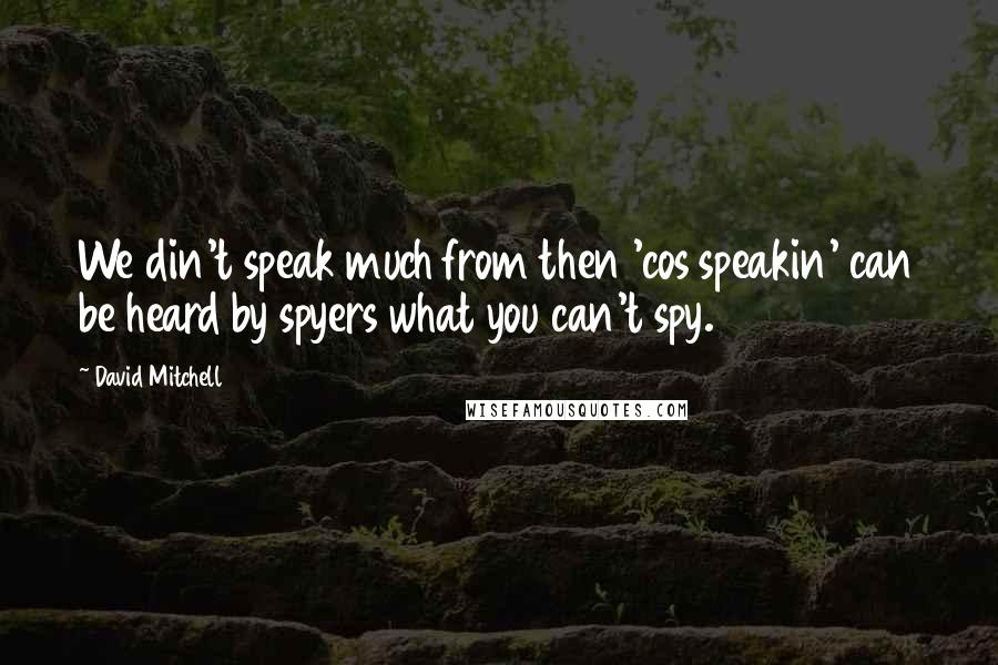 David Mitchell Quotes: We din't speak much from then 'cos speakin' can be heard by spyers what you can't spy.
