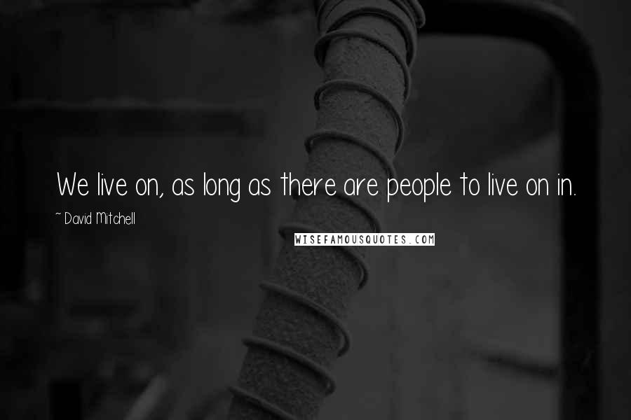 David Mitchell Quotes: We live on, as long as there are people to live on in.