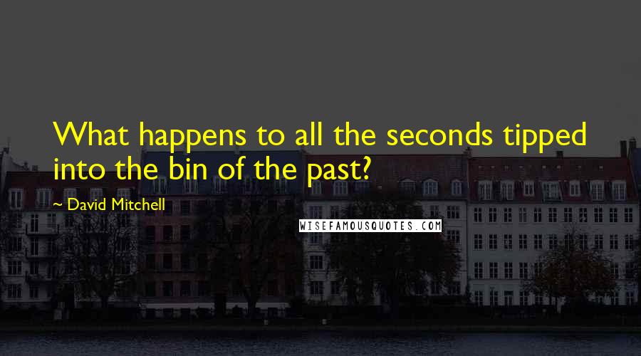 David Mitchell Quotes: What happens to all the seconds tipped into the bin of the past?