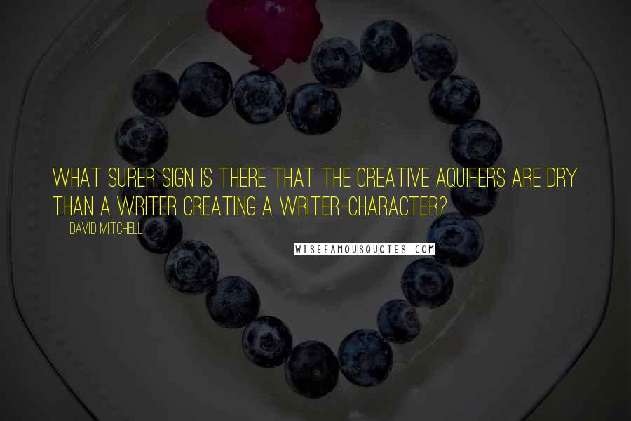 David Mitchell Quotes: What surer sign is there that the creative aquifers are dry than a writer creating a writer-character?