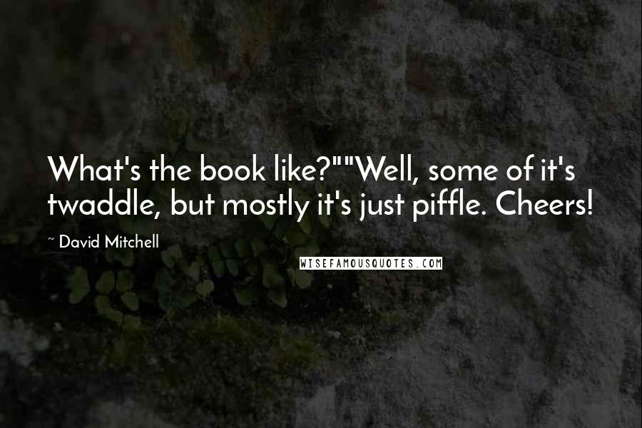 David Mitchell Quotes: What's the book like?""Well, some of it's twaddle, but mostly it's just piffle. Cheers!