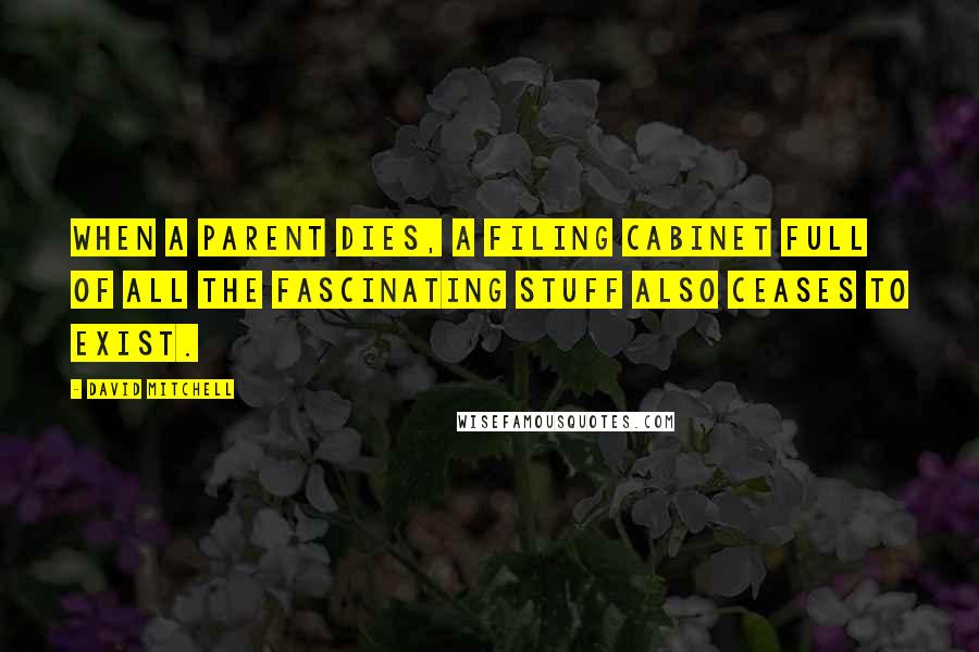 David Mitchell Quotes: When a parent dies, a filing cabinet full of all the fascinating stuff also ceases to exist.