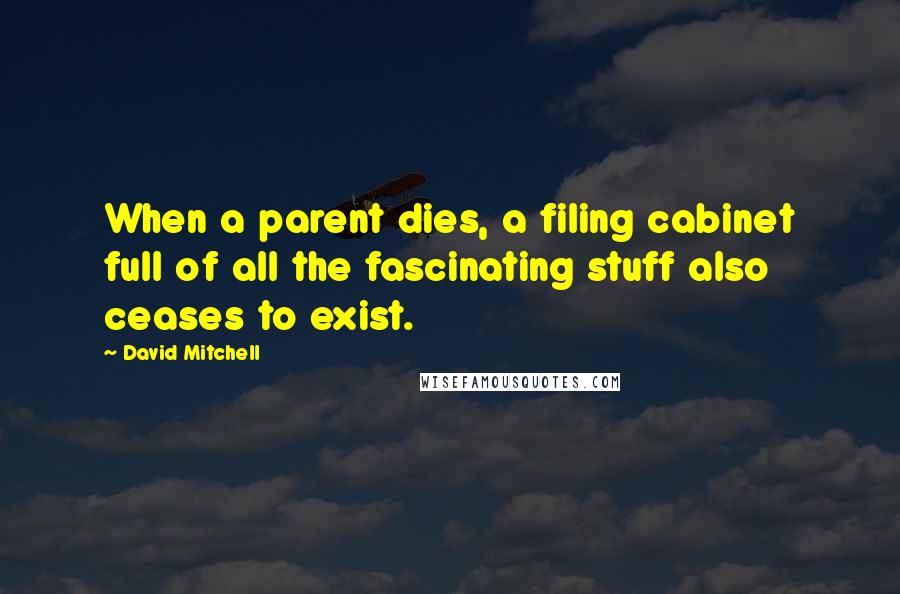 David Mitchell Quotes: When a parent dies, a filing cabinet full of all the fascinating stuff also ceases to exist.