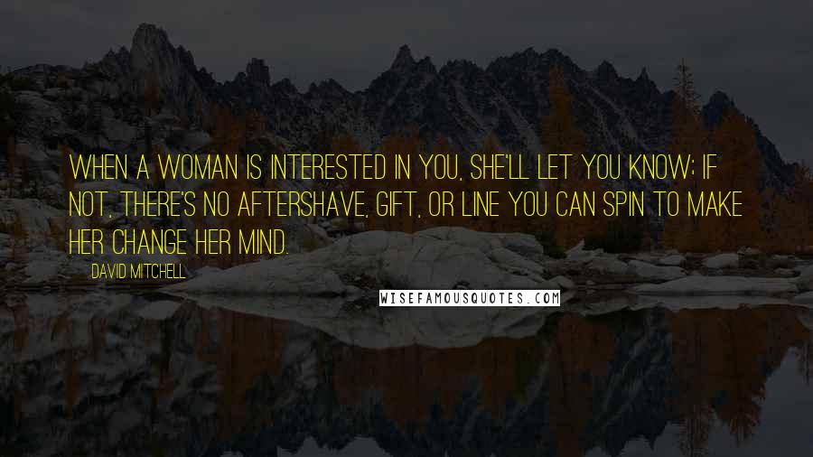 David Mitchell Quotes: When a woman is interested in you, she'll let you know; if not, there's no aftershave, gift, or line you can spin to make her change her mind.