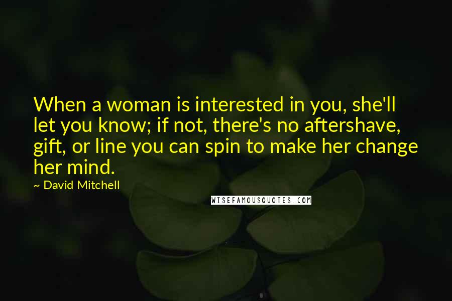 David Mitchell Quotes: When a woman is interested in you, she'll let you know; if not, there's no aftershave, gift, or line you can spin to make her change her mind.