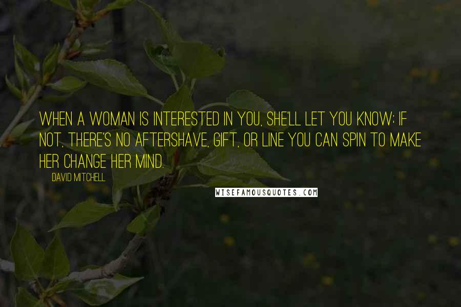 David Mitchell Quotes: When a woman is interested in you, she'll let you know; if not, there's no aftershave, gift, or line you can spin to make her change her mind.