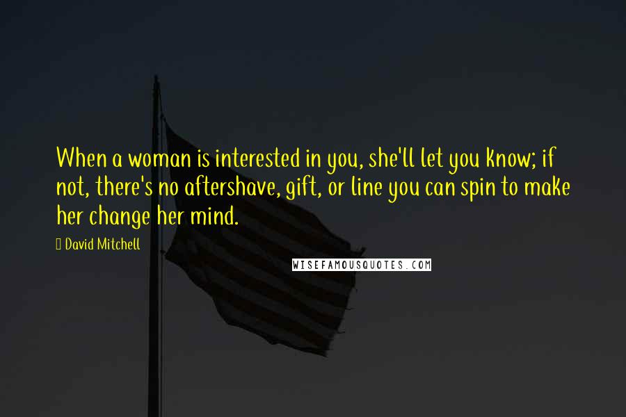 David Mitchell Quotes: When a woman is interested in you, she'll let you know; if not, there's no aftershave, gift, or line you can spin to make her change her mind.