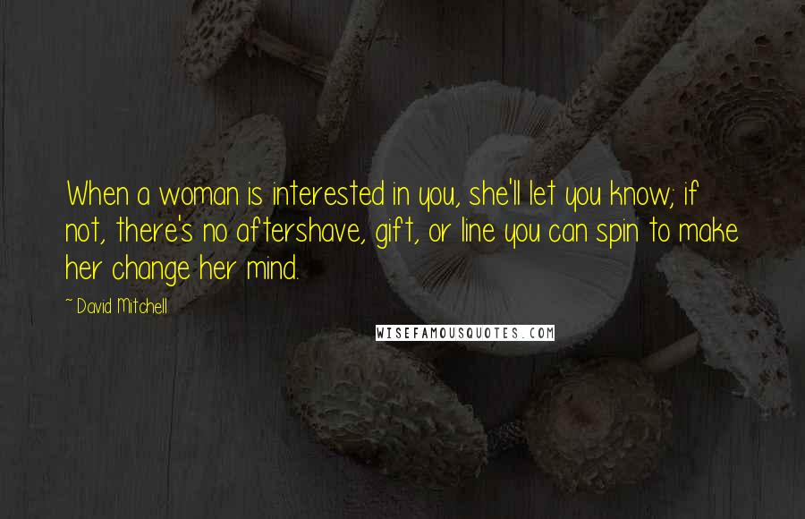 David Mitchell Quotes: When a woman is interested in you, she'll let you know; if not, there's no aftershave, gift, or line you can spin to make her change her mind.