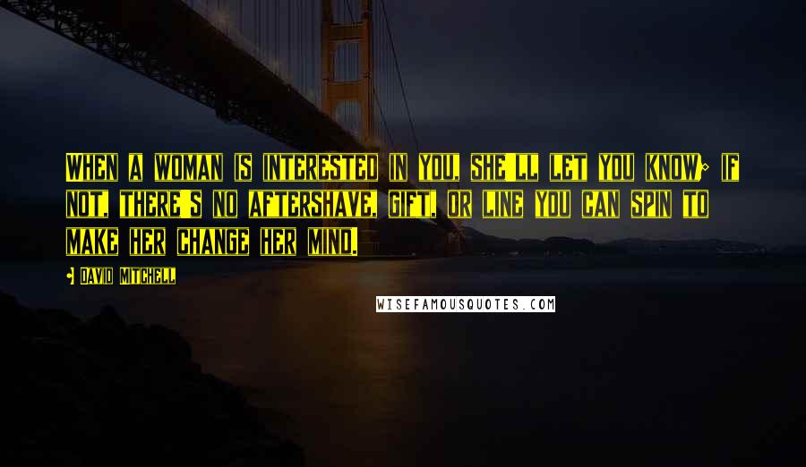 David Mitchell Quotes: When a woman is interested in you, she'll let you know; if not, there's no aftershave, gift, or line you can spin to make her change her mind.