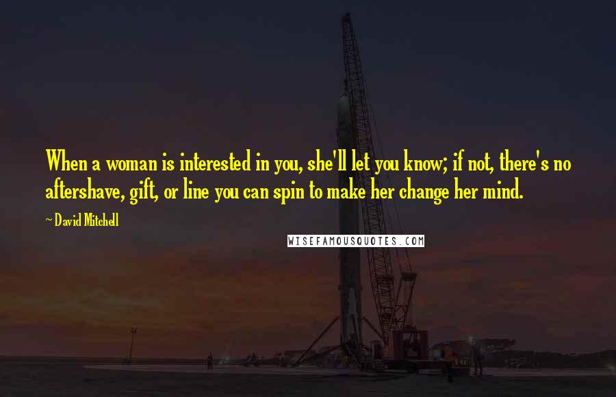 David Mitchell Quotes: When a woman is interested in you, she'll let you know; if not, there's no aftershave, gift, or line you can spin to make her change her mind.