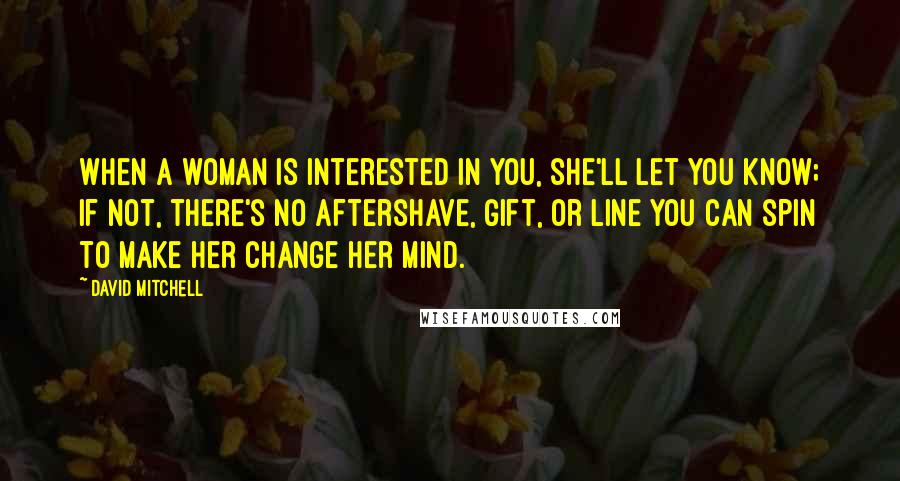 David Mitchell Quotes: When a woman is interested in you, she'll let you know; if not, there's no aftershave, gift, or line you can spin to make her change her mind.