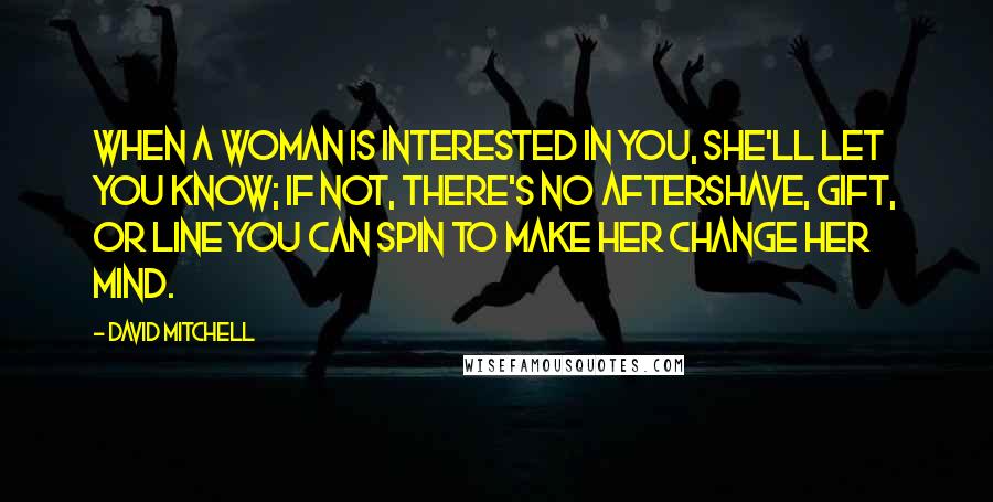 David Mitchell Quotes: When a woman is interested in you, she'll let you know; if not, there's no aftershave, gift, or line you can spin to make her change her mind.