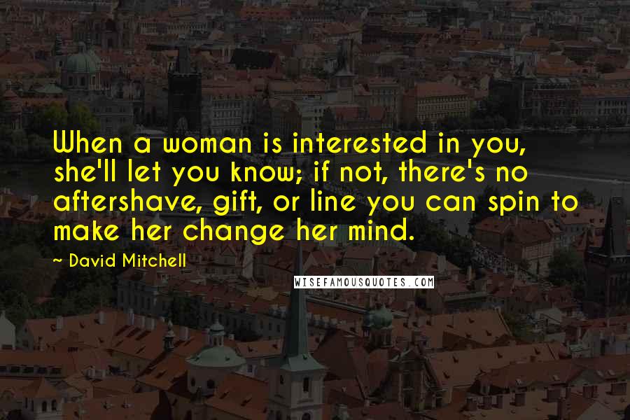 David Mitchell Quotes: When a woman is interested in you, she'll let you know; if not, there's no aftershave, gift, or line you can spin to make her change her mind.