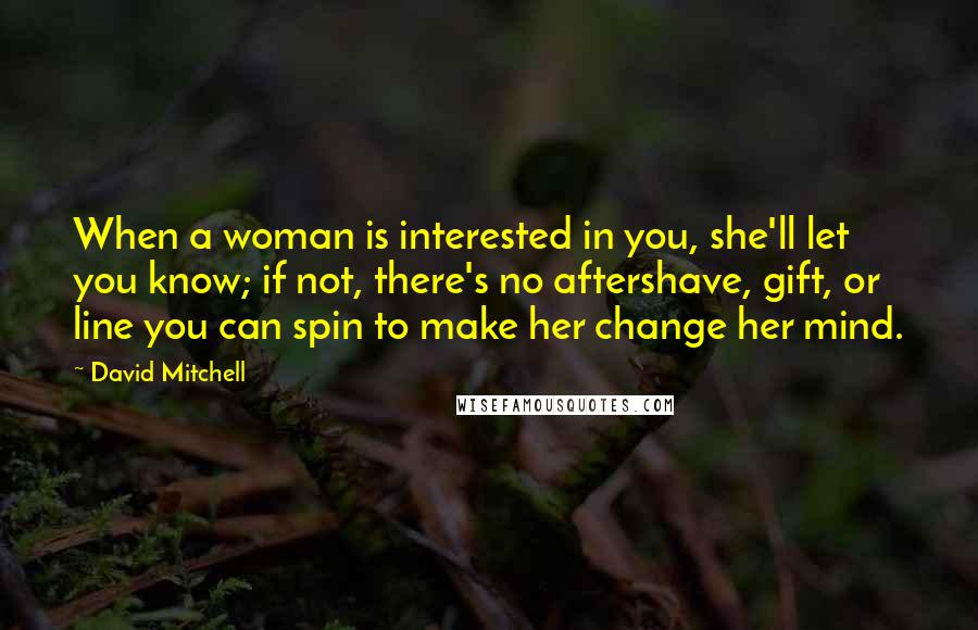 David Mitchell Quotes: When a woman is interested in you, she'll let you know; if not, there's no aftershave, gift, or line you can spin to make her change her mind.