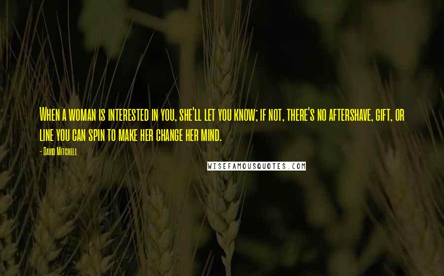 David Mitchell Quotes: When a woman is interested in you, she'll let you know; if not, there's no aftershave, gift, or line you can spin to make her change her mind.