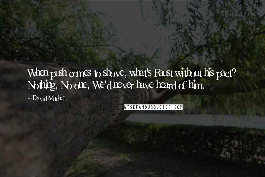 David Mitchell Quotes: When push comes to shove, what's Faust without his pact? Nothing. No one. We'd never have heard of him.
