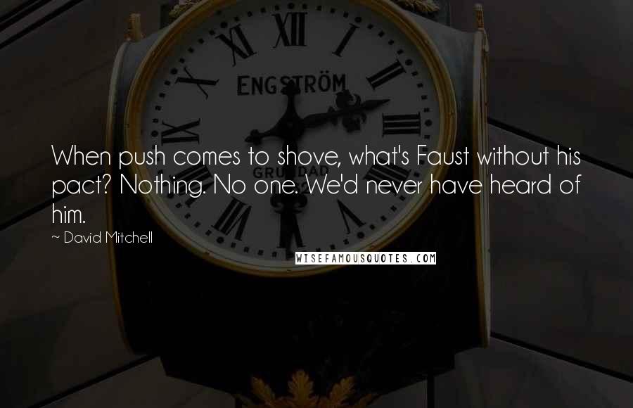 David Mitchell Quotes: When push comes to shove, what's Faust without his pact? Nothing. No one. We'd never have heard of him.