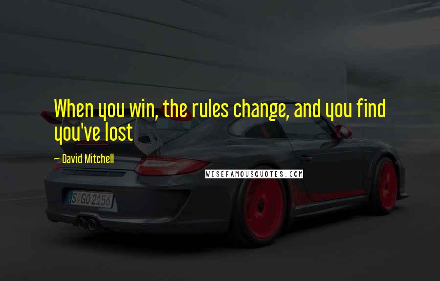 David Mitchell Quotes: When you win, the rules change, and you find you've lost