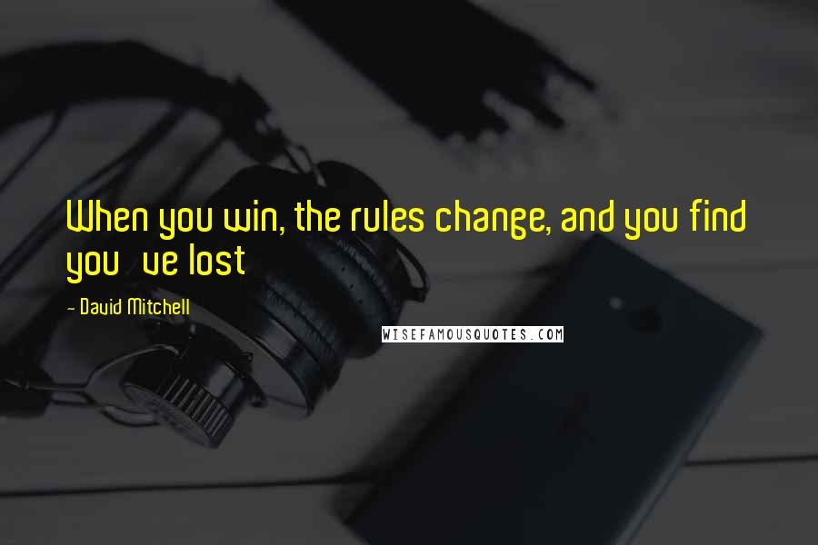 David Mitchell Quotes: When you win, the rules change, and you find you've lost