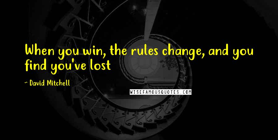 David Mitchell Quotes: When you win, the rules change, and you find you've lost